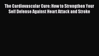 READ FREE E-books The Cardiovascular Cure: How to Strengthen Your Self Defense Against Heart