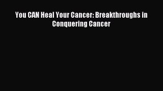 READ FREE E-books You CAN Heal Your Cancer: Breakthroughs in Conquering Cancer Free Online