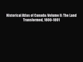 [Download] Historical Atlas of Canada: Volume II: The Land Transformed 1800-1891 PDF Online