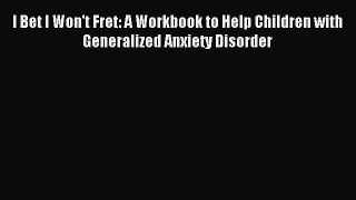 Read I Bet I Won't Fret: A Workbook to Help Children with Generalized Anxiety Disorder PDF