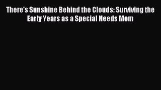 Download There's Sunshine Behind the Clouds: Surviving the Early Years as a Special Needs Mom