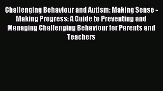 Read Challenging Behaviour and Autism: Making Sense - Making Progress: A Guide to Preventing