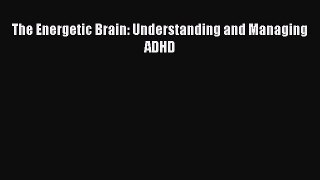 Read The Energetic Brain: Understanding and Managing ADHD Ebook Online