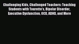 Download Challenging Kids Challenged Teachers: Teaching Students with Tourette's Bipolar Disorder