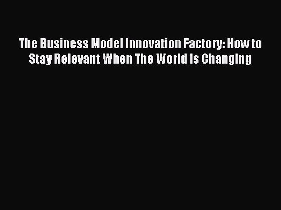 Download The Business Model Innovation Factory: How to Stay Relevant When The World is Changing