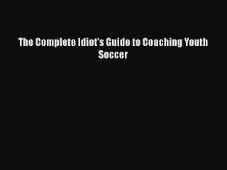 FREE DOWNLOAD The Complete Idiot's Guide to Coaching Youth Soccer  FREE BOOOK ONLINE
