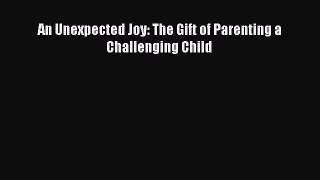 Download An Unexpected Joy: The Gift of Parenting a Challenging Child PDF Online