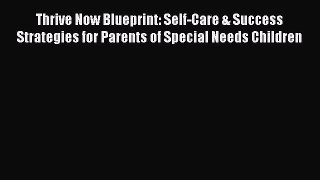 Read Thrive Now Blueprint: Self-Care & Success Strategies for Parents of Special Needs Children