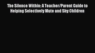 Read The Silence Within: A Teacher/Parent Guide to Helping Selectively Mute and Shy Children