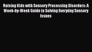 Read Raising Kids with Sensory Processing Disorders: A Week-by-Week Guide to Solving Everyday