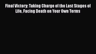 Read Final Victory: Taking Charge of the Last Stages of Life Facing Death on Your Own Terms