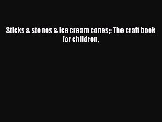 Download Sticks & stones & ice cream cones: The craft book for children Ebook Online