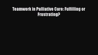 Download Teamwork in Palliative Care: Fulfilling or Frustrating? Ebook Free