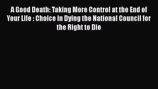Read A Good Death: Taking More Control at the End of Your Life : Choice in Dying the National