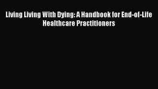 Read Living Living With Dying: A Handbook for End-of-Life Healthcare Practitioners Ebook Online