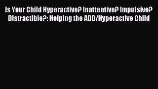 Read Is Your Child Hyperactive? Inattentive? Impulsive? Distractible?: Helping the ADD/Hyperactive