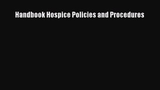 Read Handbook Hospice Policies and Procedures Ebook Online