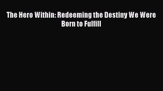 Read The Hero Within: Redeeming the Destiny We Were Born to Fulfill Ebook Free