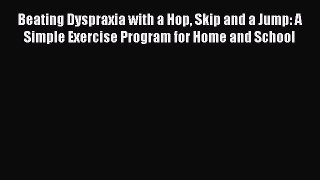 Read Beating Dyspraxia with a Hop Skip and a Jump: A Simple Exercise Program for Home and School