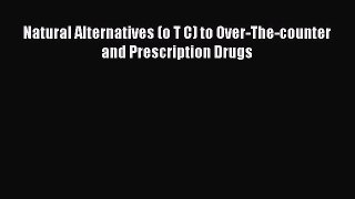 READ book Natural Alternatives (o T C) to Over-The-counter and Prescription Drugs Free Online