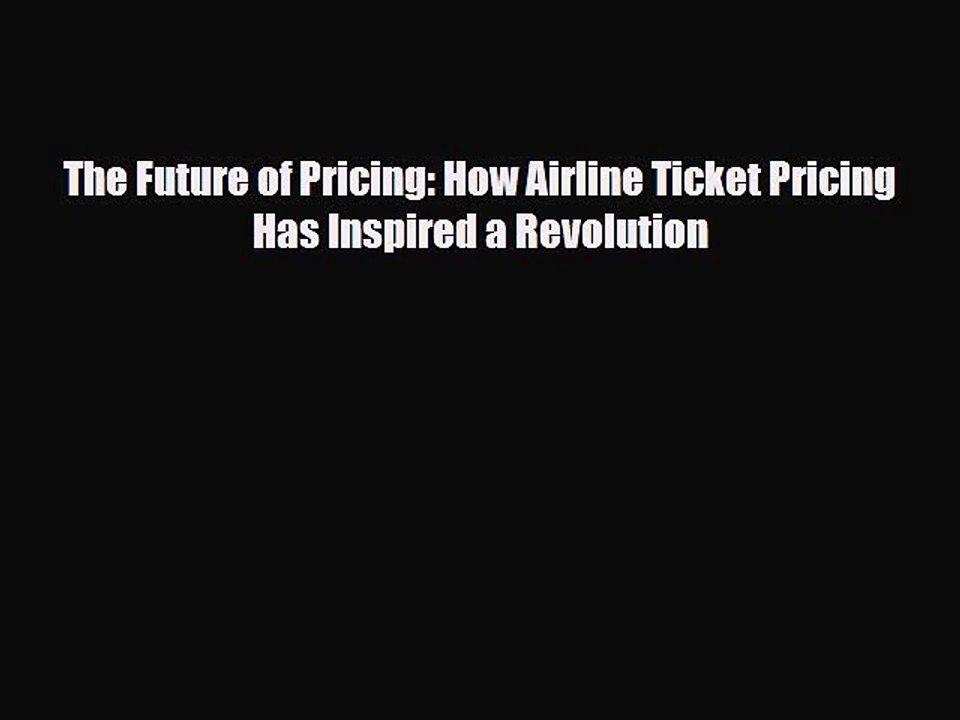 Download The Future of Pricing: How Airline Ticket Pricing Has Inspired a Revolution Free Books