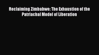 Download Reclaiming Zimbabwe: The Exhaustion of the Patriachal Model of Liberation Ebook Online