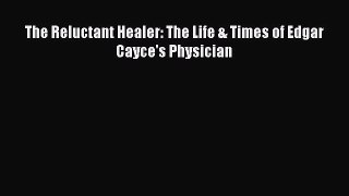 READ FREE E-books The Reluctant Healer: The Life & Times of Edgar Cayce's Physician Full Free