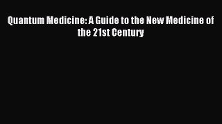 READ FREE E-books Quantum Medicine: A Guide to the New Medicine of the 21st Century Free Online