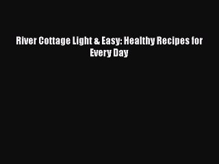 [Read PDF] River Cottage Light & Easy: Healthy Recipes for Every Day Free Books