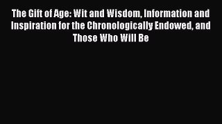 Read The Gift of Age: Wit and Wisdom Information and Inspiration for the Chronologically Endowed