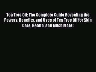 READ book Tea Tree Oil: The Complete Guide Revealing the Powers Benefits and Uses of Tea Tree