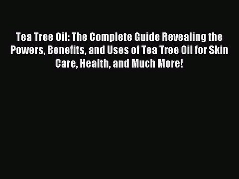 READ book Tea Tree Oil: The Complete Guide Revealing the Powers Benefits and Uses of Tea Tree