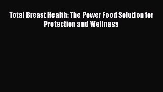 READ book Total Breast Health: The Power Food Solution for Protection and Wellness Online