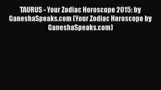 Download TAURUS - Your Zodiac Horoscope 2015: by GaneshaSpeaks.com (Your Zodiac Horoscope by