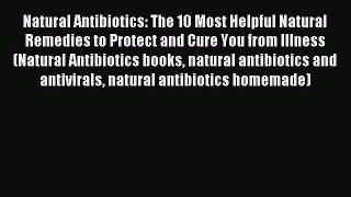 READ book Natural Antibiotics: The 10 Most Helpful Natural Remedies to Protect and Cure You