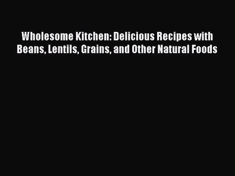 [Download] Wholesome Kitchen: Delicious Recipes with Beans Lentils Grains and Other Natural