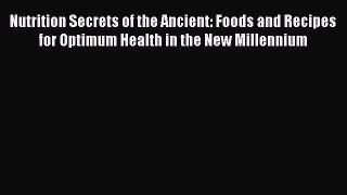 READ book Nutrition Secrets of the Ancient: Foods and Recipes for Optimum Health in the New