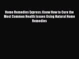 READ book Home Remedies Express: Know How to Cure the Most Common Health Issues Using Natural