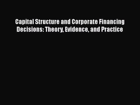 Download Capital Structure and Corporate Financing Decisions: Theory Evidence and Practice