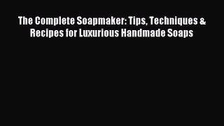 FREE EBOOK ONLINE The Complete Soapmaker: Tips Techniques & Recipes for Luxurious Handmade