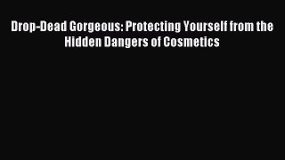 READ book Drop-Dead Gorgeous: Protecting Yourself from the Hidden Dangers of Cosmetics Online
