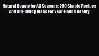 READ book Natural Beauty for All Seasons: 250 Simple Recipes And Gift-Giving Ideas For Year-Round
