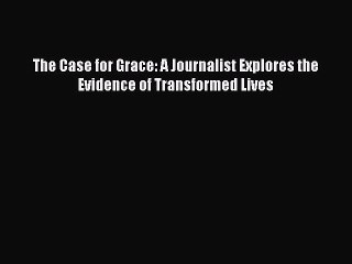 Read The Case for Grace: A Journalist Explores the Evidence of Transformed Lives Ebook Free
