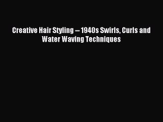 Download Video: READ book Creative Hair Styling -- 1940s Swirls Curls and Water Waving Techniques Free Online