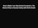 FREE EBOOK ONLINE How to Make Your Own Herbal Cosmetics: The Natural Way to Beauty (Living