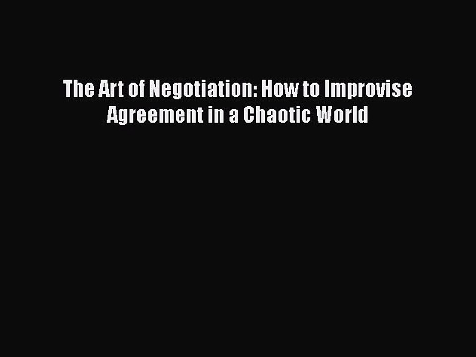 Download The Art of Negotiation: How to Improvise Agreement in a Chaotic World Free Books