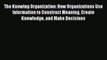 [PDF] The Knowing Organization: How Organizations Use Information to Construct Meaning Create