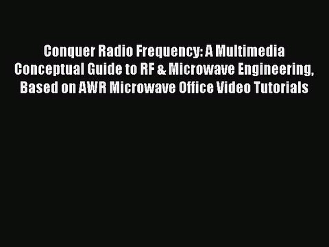 Read Conquer Radio Frequency: A Multimedia Conceptual Guide to RF & Microwave Engineering Based