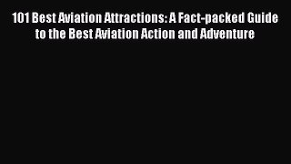 Read 101 Best Aviation Attractions: A Fact-packed Guide to the Best Aviation Action and Adventure