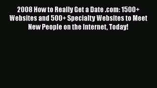 Read 2008 How to Really Get a Date .com: 1500+ Websites and 500+ Specialty Websites to Meet